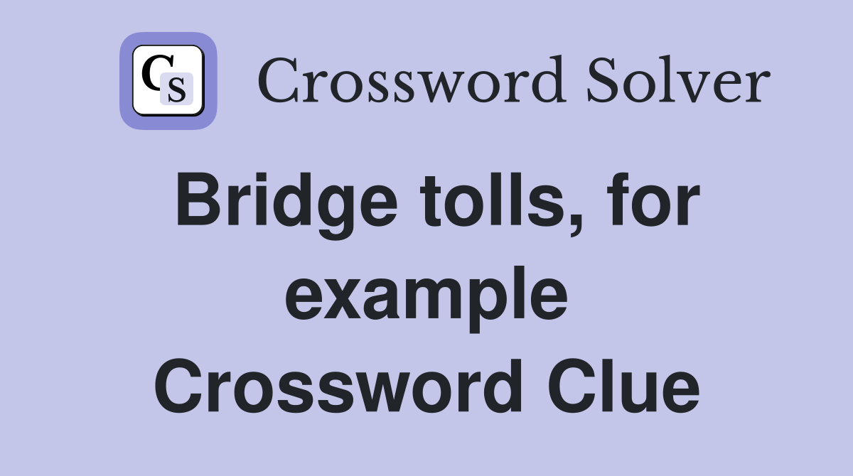 Bridge tolls, for example Crossword Clue