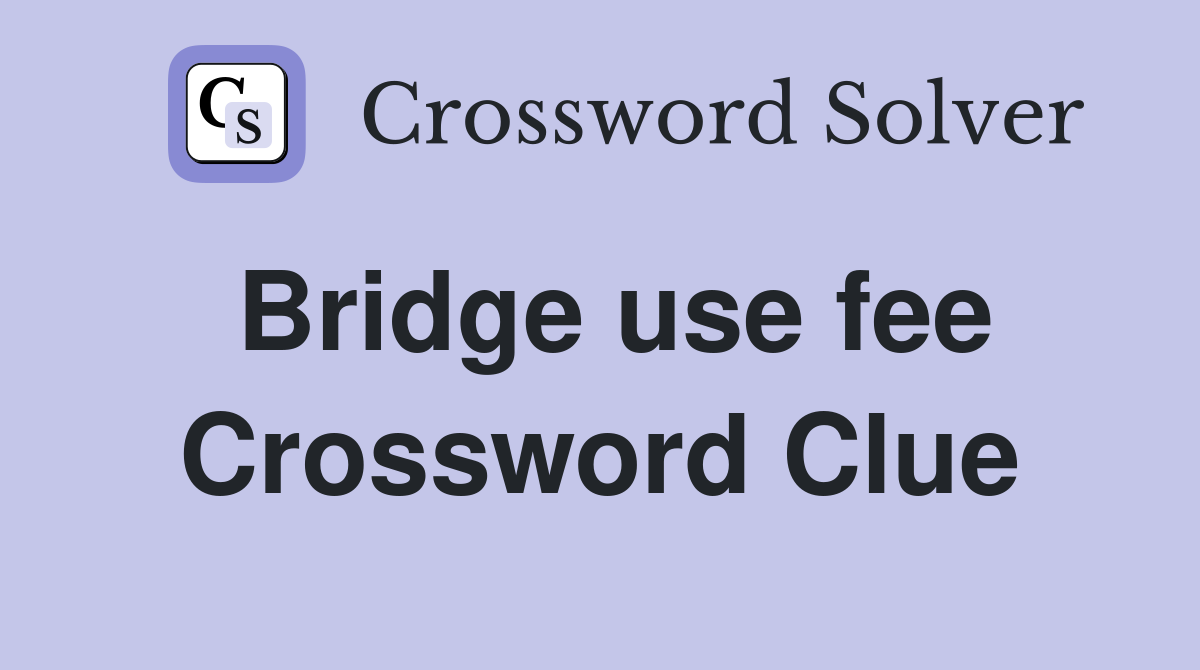 Bridge use fee Crossword Clue