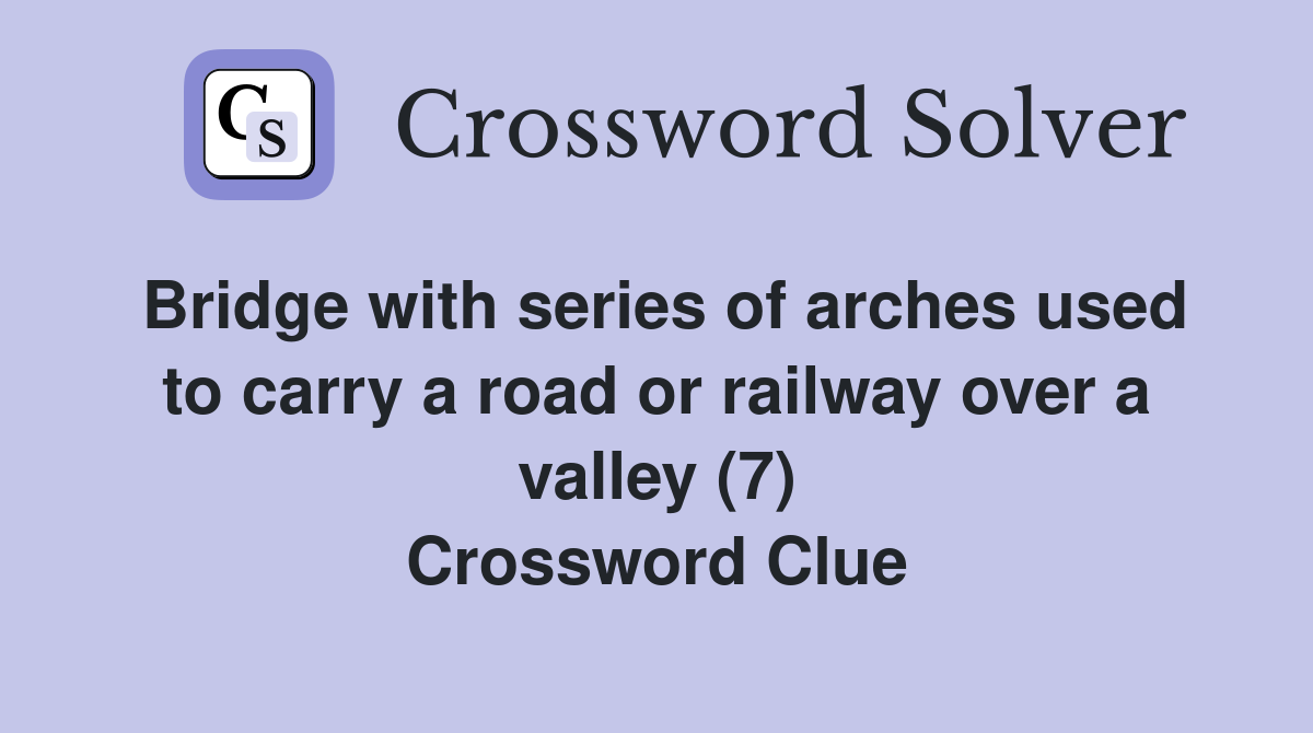 Bridge with series of arches used to carry a road or railway over a valley (7) Crossword Clue