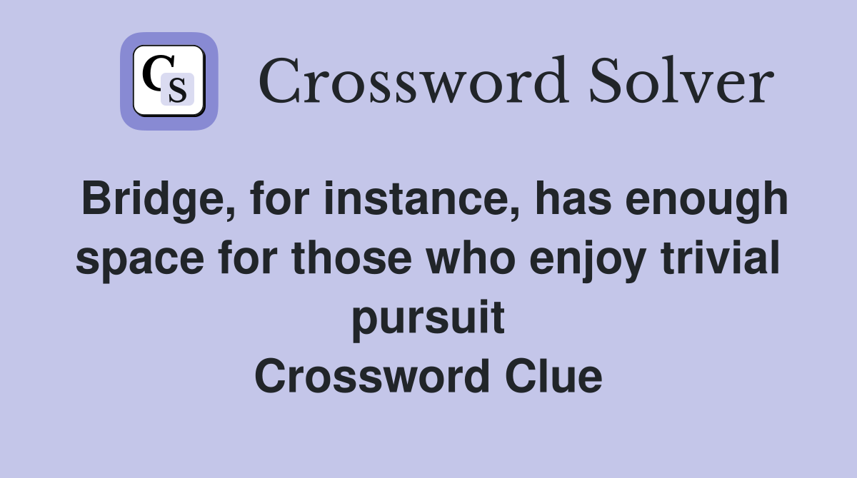 Bridge, for instance, has enough space for those who enjoy trivial pursuit Crossword Clue