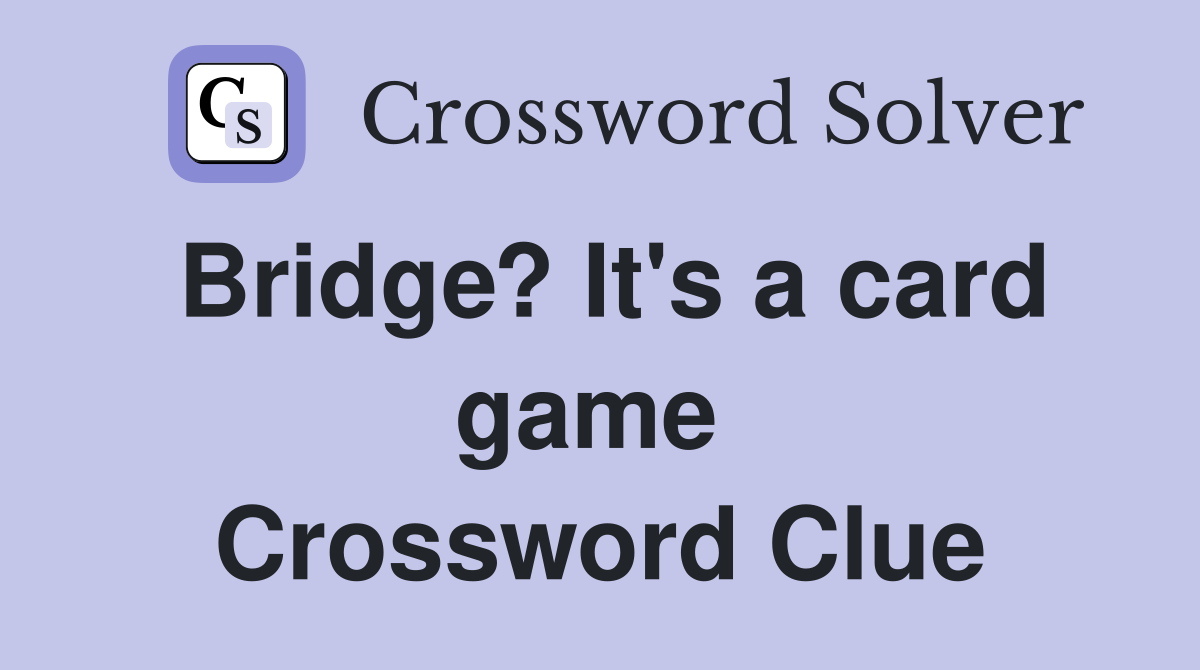Bridge? It's a card game  Crossword Clue