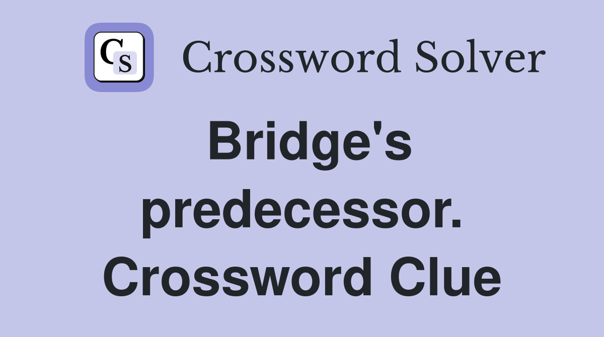 Bridge's predecessor. Crossword Clue
