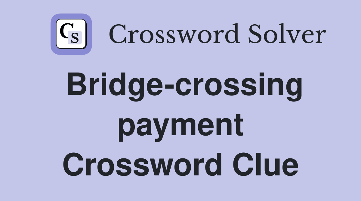 Bridge-crossing payment Crossword Clue
