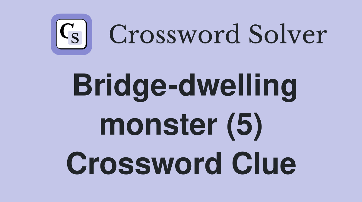Bridge-dwelling monster (5) Crossword Clue