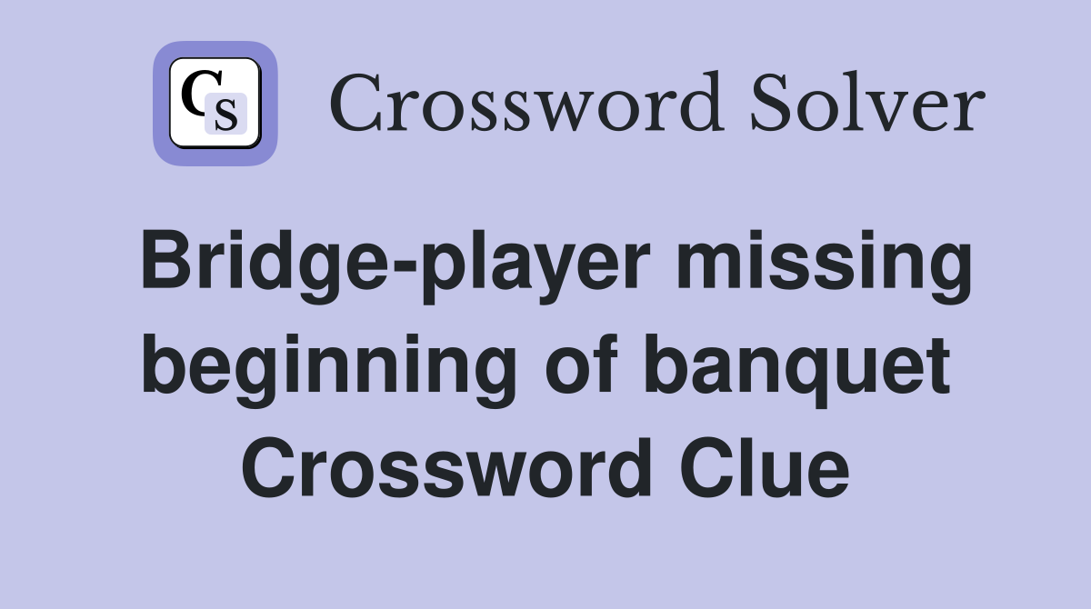 Bridge-player missing beginning of banquet Crossword Clue