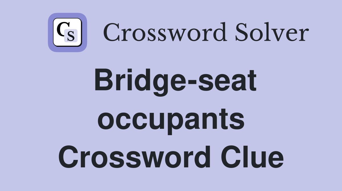 Bridge-seat occupants Crossword Clue