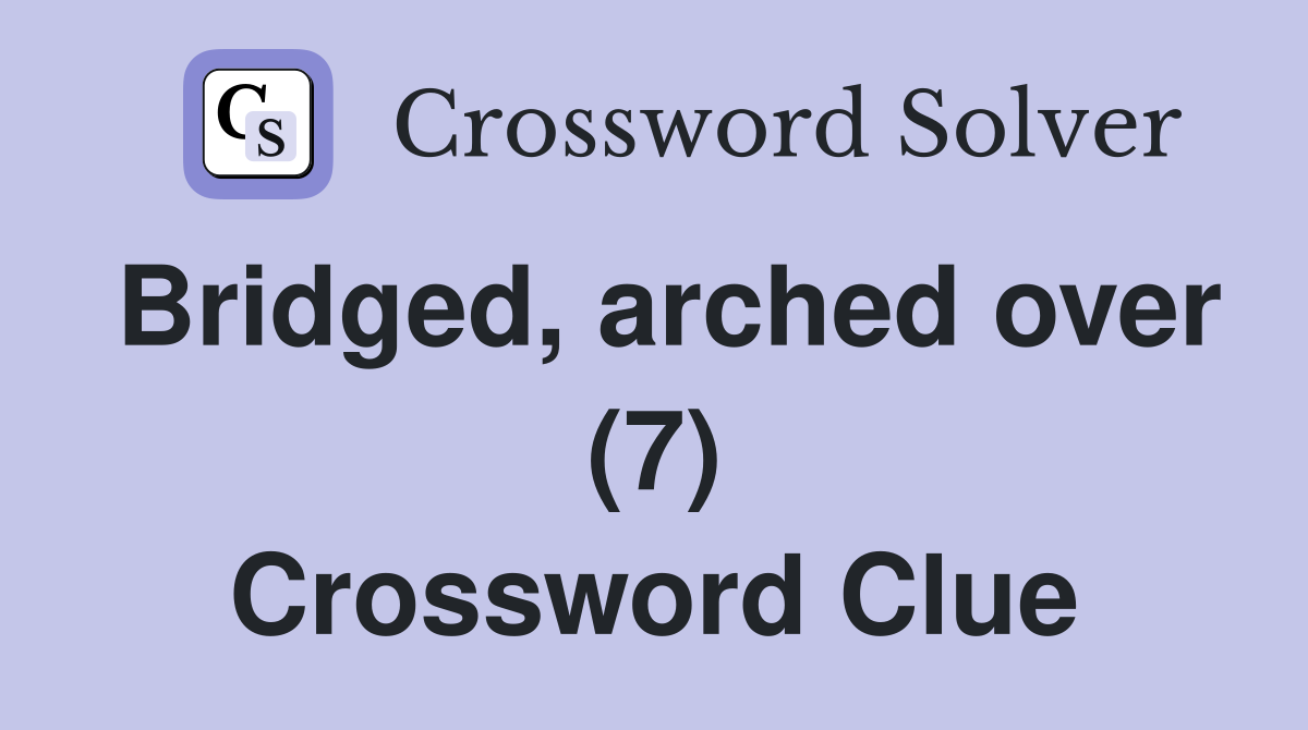 Bridged, arched over (7) Crossword Clue