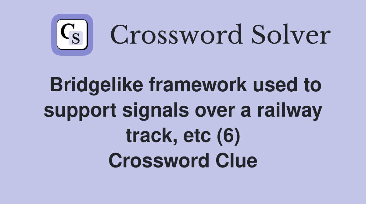 Bridgelike framework used to support signals over a railway track, etc (6) Crossword Clue