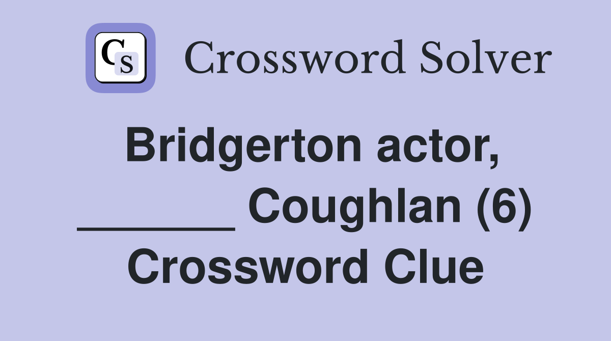 Bridgerton actor, ______ Coughlan (6) Crossword Clue
