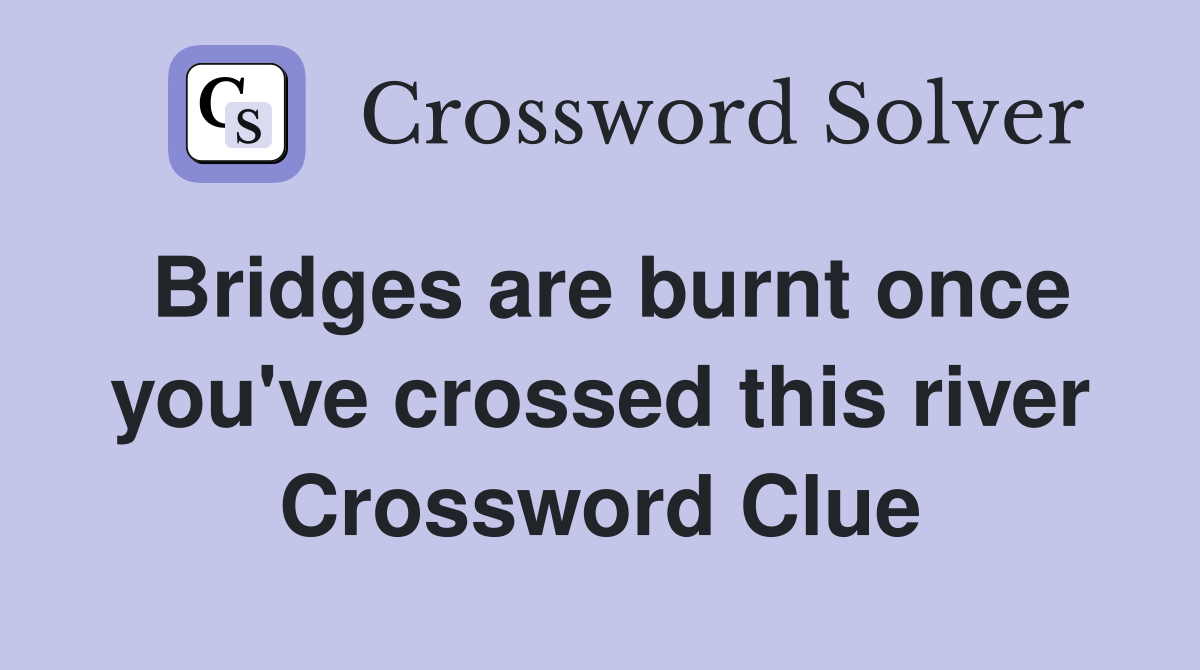 Bridges are burnt once you've crossed this river Crossword Clue