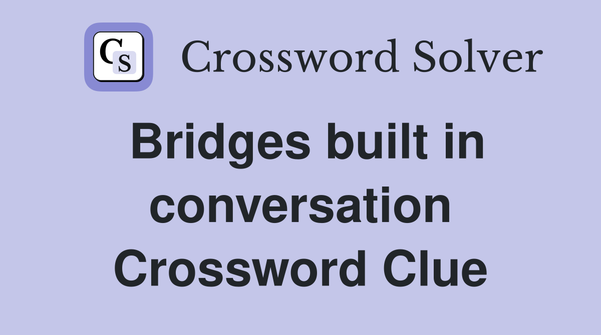 Bridges built in conversation Crossword Clue