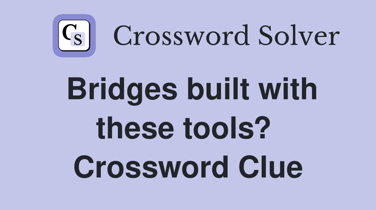 Bridges built with these tools?  Crossword Clue