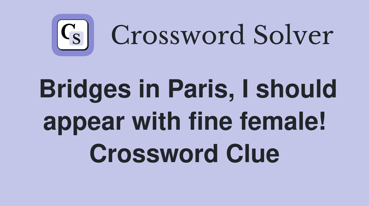 Bridges in Paris, I should appear with fine female! Crossword Clue