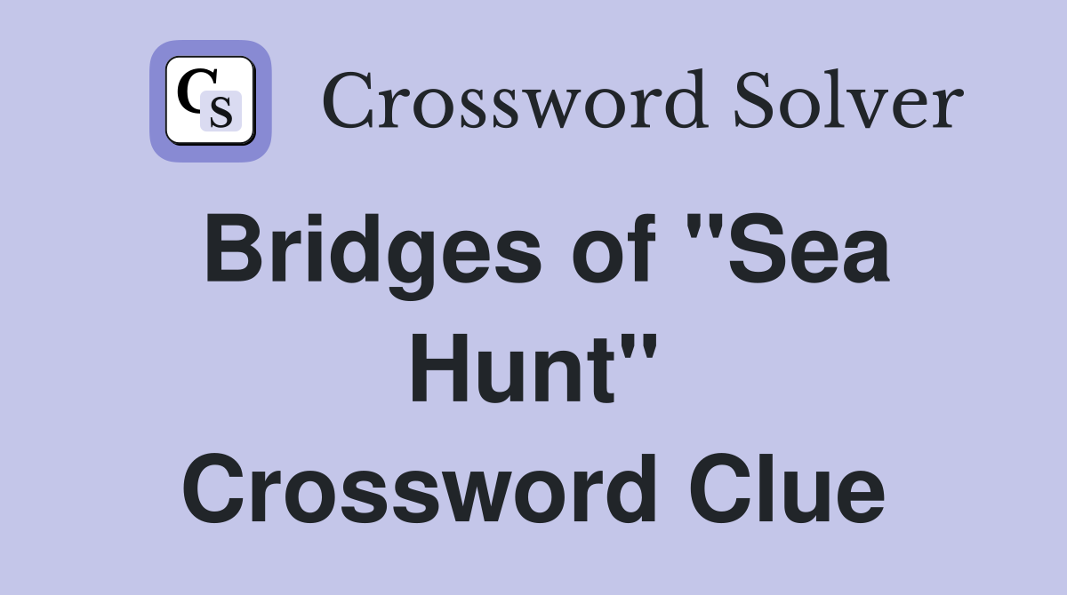 Bridges of "Sea Hunt" Crossword Clue