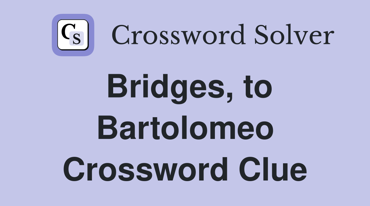 Bridges, to Bartolomeo Crossword Clue