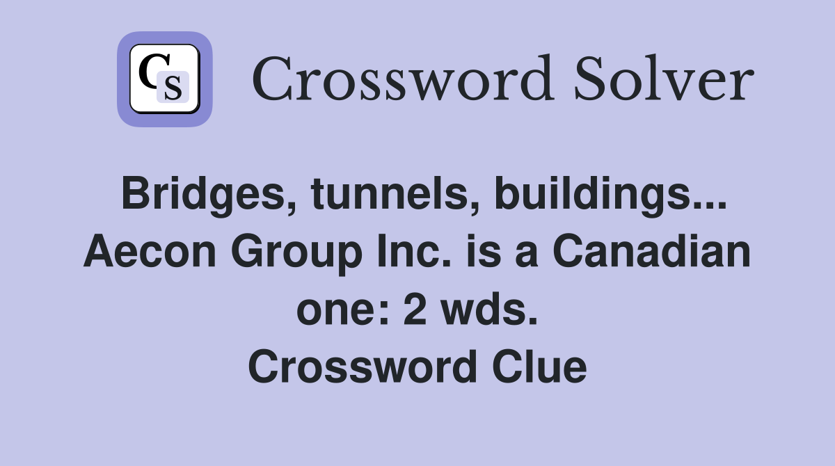 Bridges, tunnels, buildings... Aecon Group Inc. is a Canadian one: 2 wds. Crossword Clue