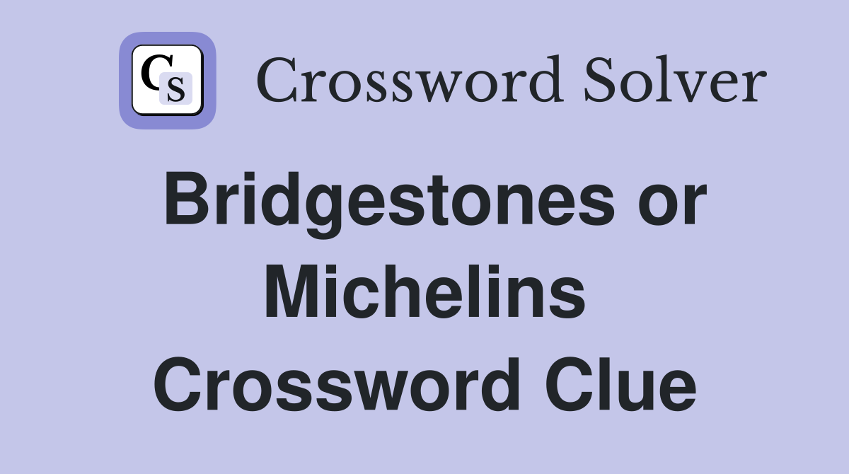 Bridgestones or Michelins Crossword Clue