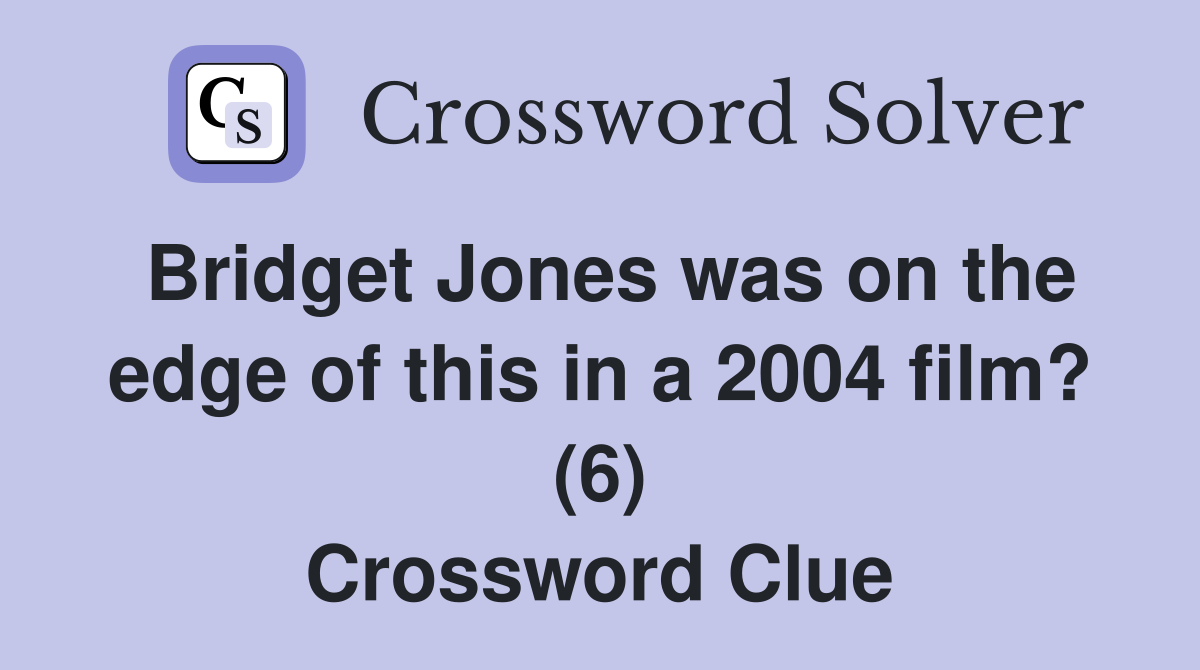 Bridget Jones was on the edge of this in a 2004 film? (6) Crossword Clue