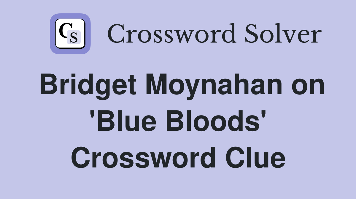 Bridget Moynahan on 'Blue Bloods' Crossword Clue