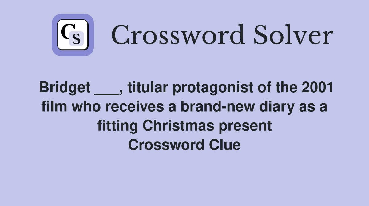 Bridget ___, titular protagonist of the 2001 film who receives a brand-new diary as a fitting Christmas present Crossword Clue