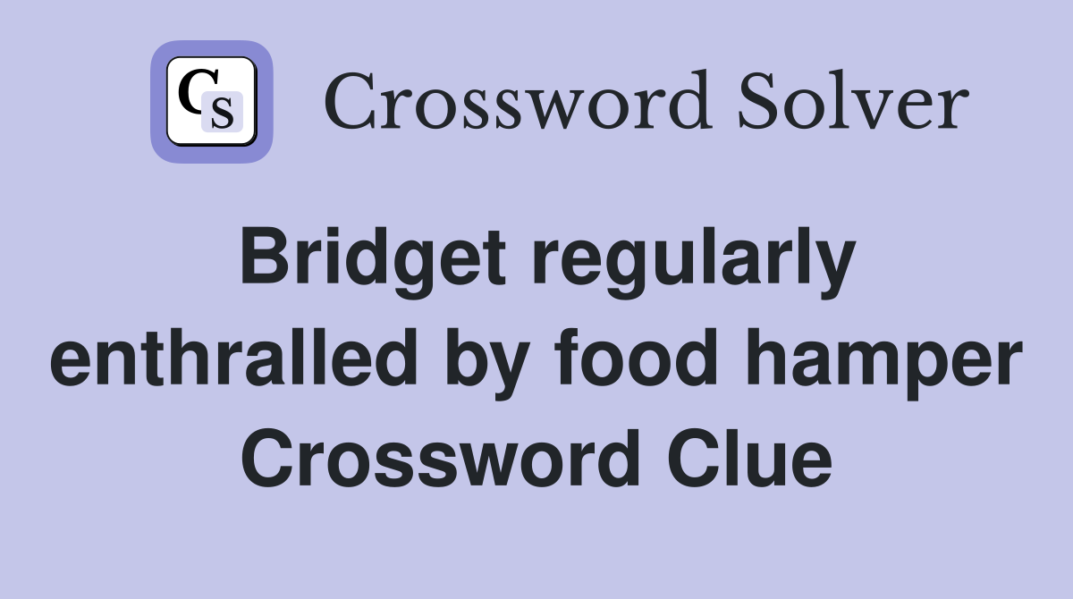 Bridget regularly enthralled by food hamper Crossword Clue