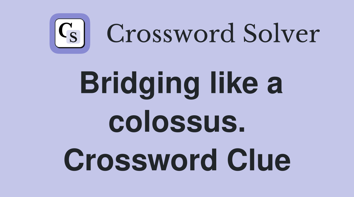 Bridging like a colossus. Crossword Clue