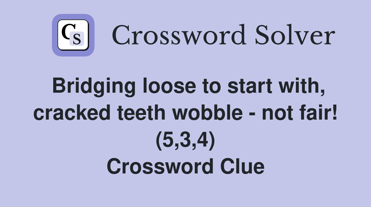 Bridging loose to start with, cracked teeth wobble - not fair! (5,3,4) Crossword Clue
