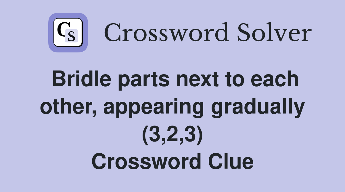 Bridle parts next to each other, appearing gradually (3,2,3) Crossword Clue