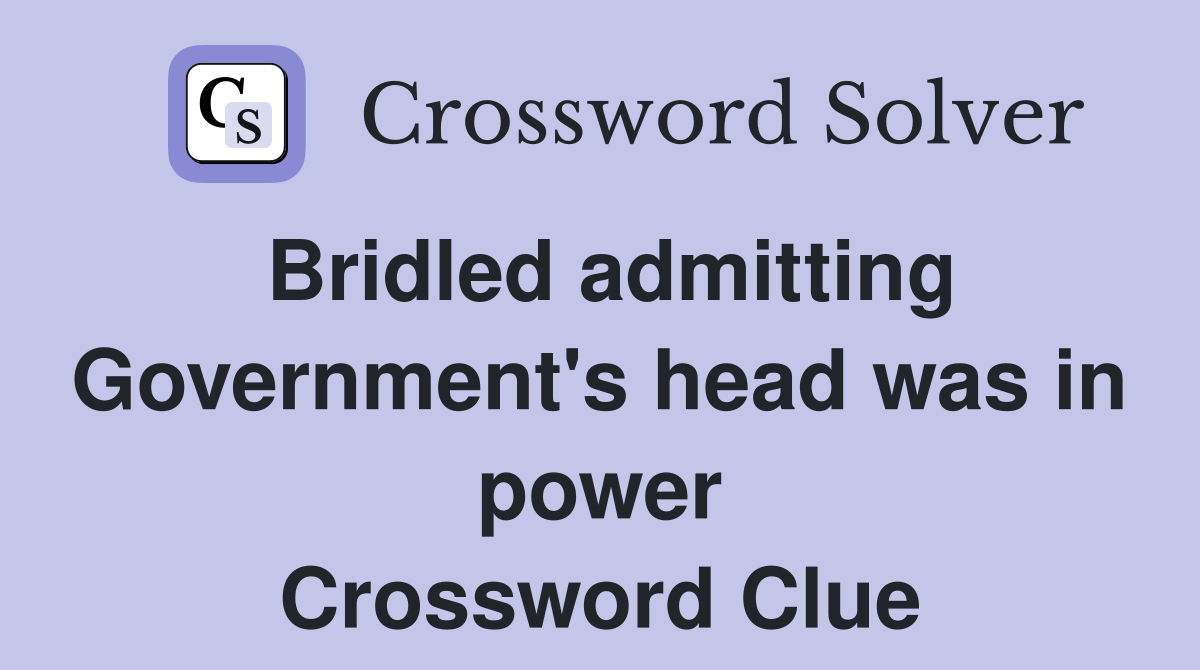 Bridled admitting Government's head was in power Crossword Clue