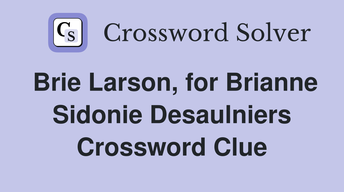 Brie Larson, for Brianne Sidonie Desaulniers Crossword Clue