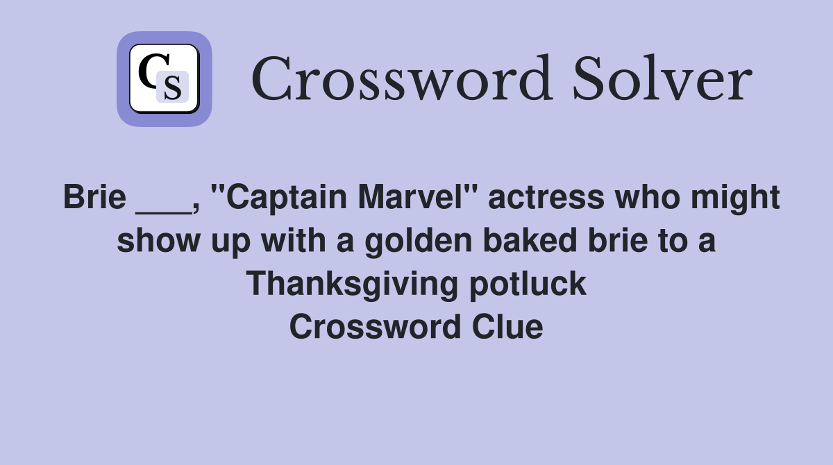 Brie ___, "Captain Marvel" actress who might show up with a golden baked brie to a Thanksgiving potluck Crossword Clue