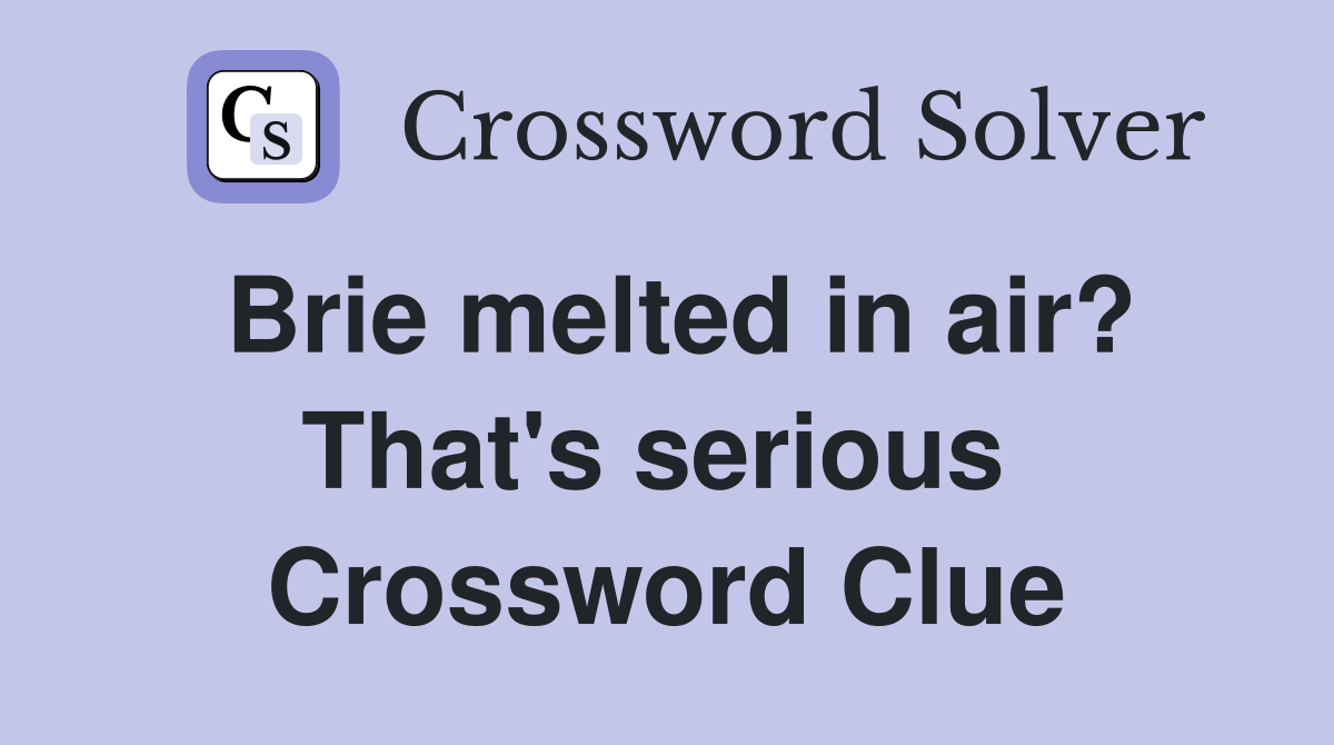 Brie melted in air? That's serious  Crossword Clue