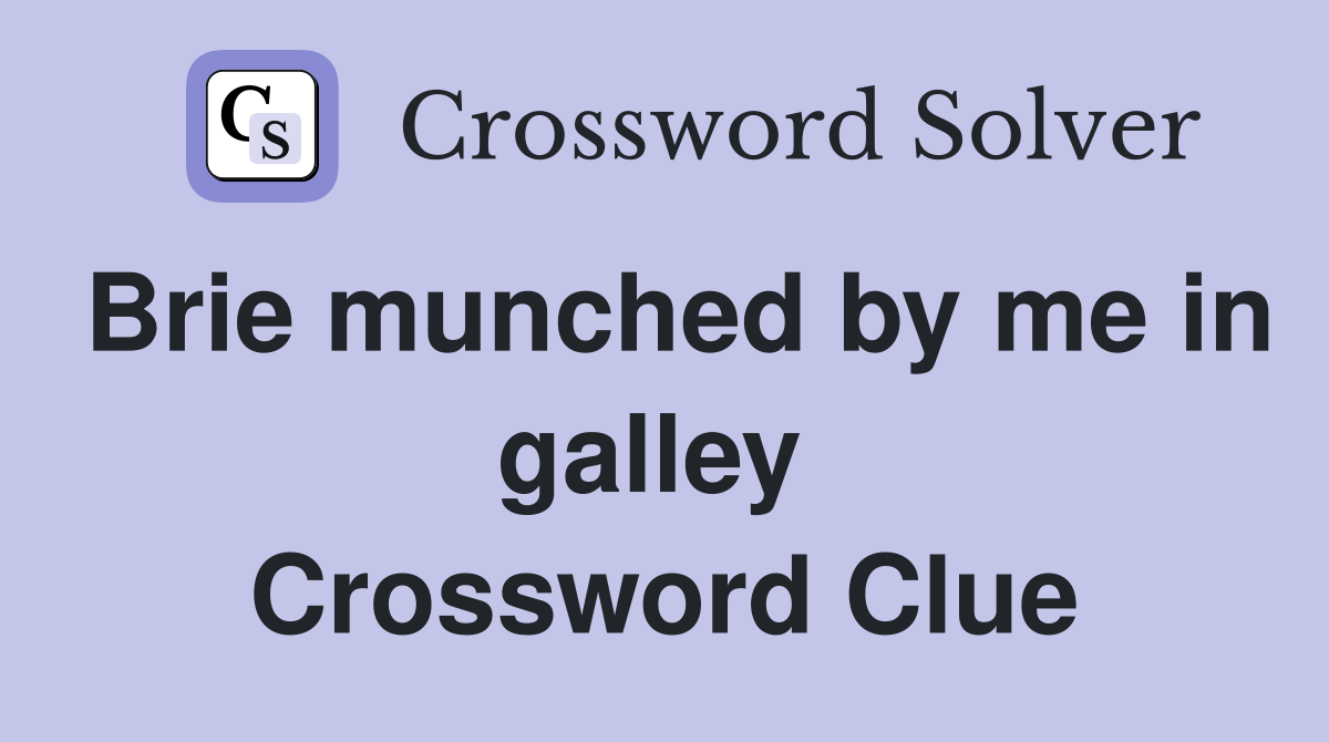 Brie munched by me in galley  Crossword Clue