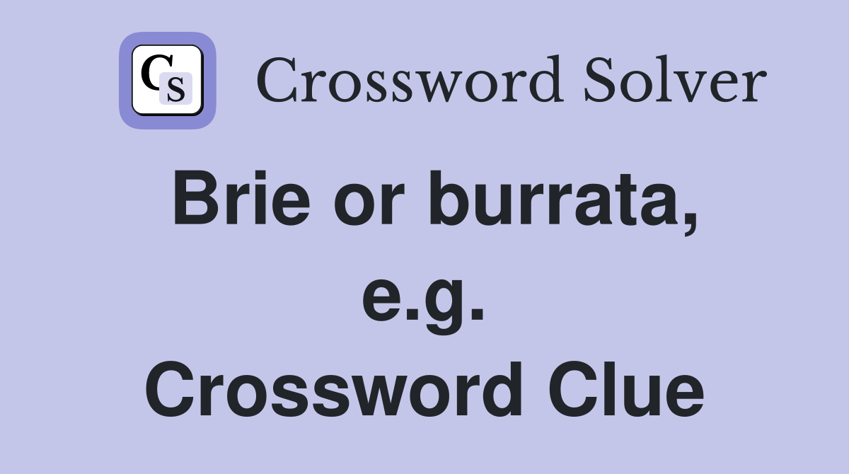 Brie or burrata, e.g. Crossword Clue