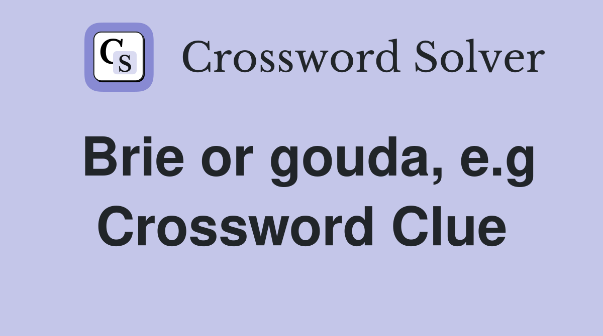 Brie or gouda, e.g Crossword Clue