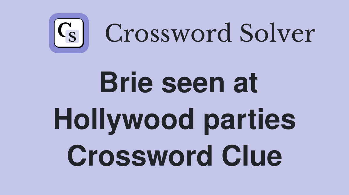Brie seen at Hollywood parties Crossword Clue