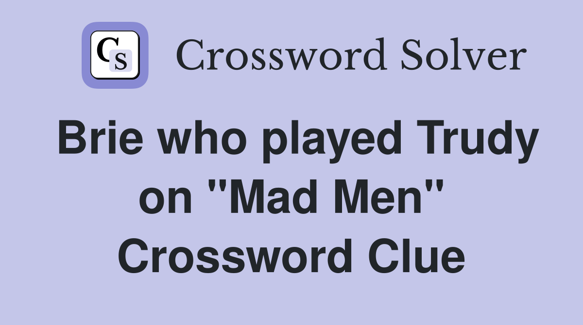 Brie who played Trudy on "Mad Men" Crossword Clue