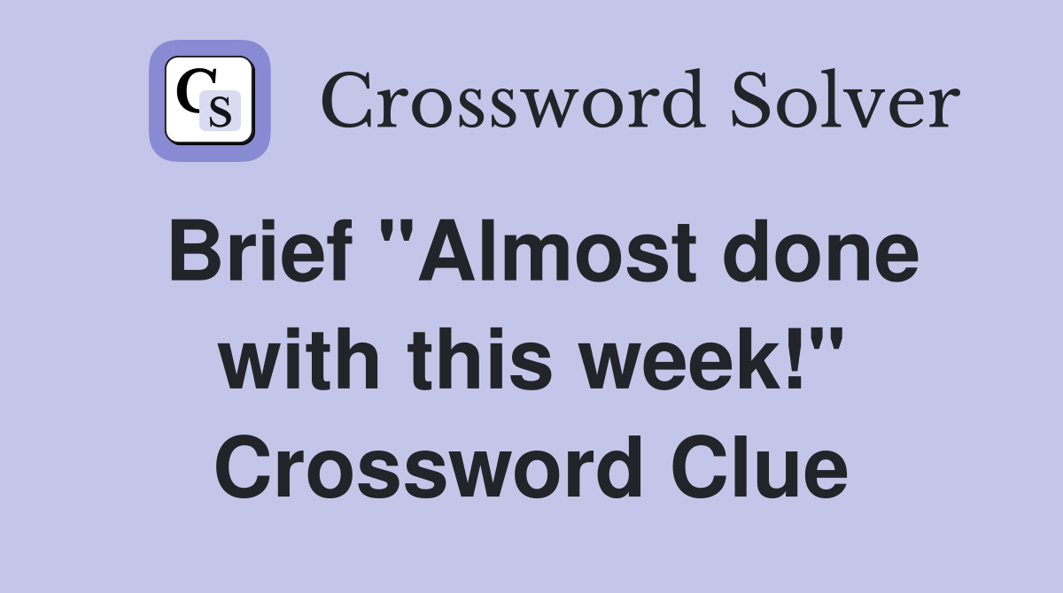 Brief "Almost done with this week!" Crossword Clue