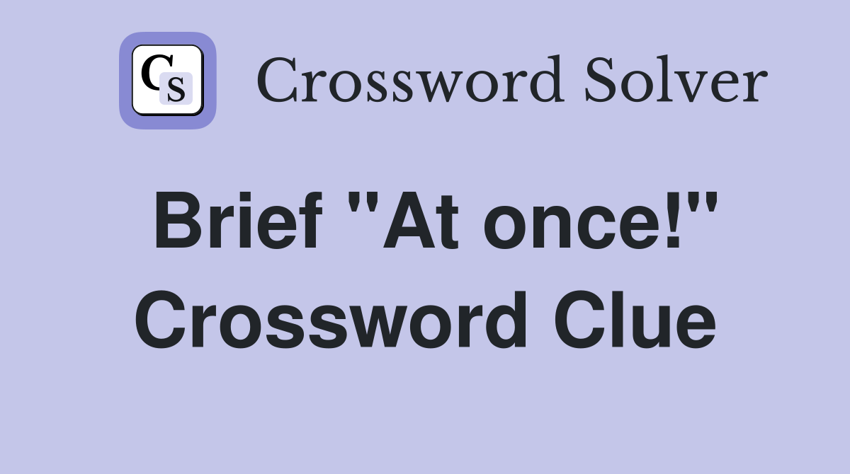 Brief "At once!" Crossword Clue
