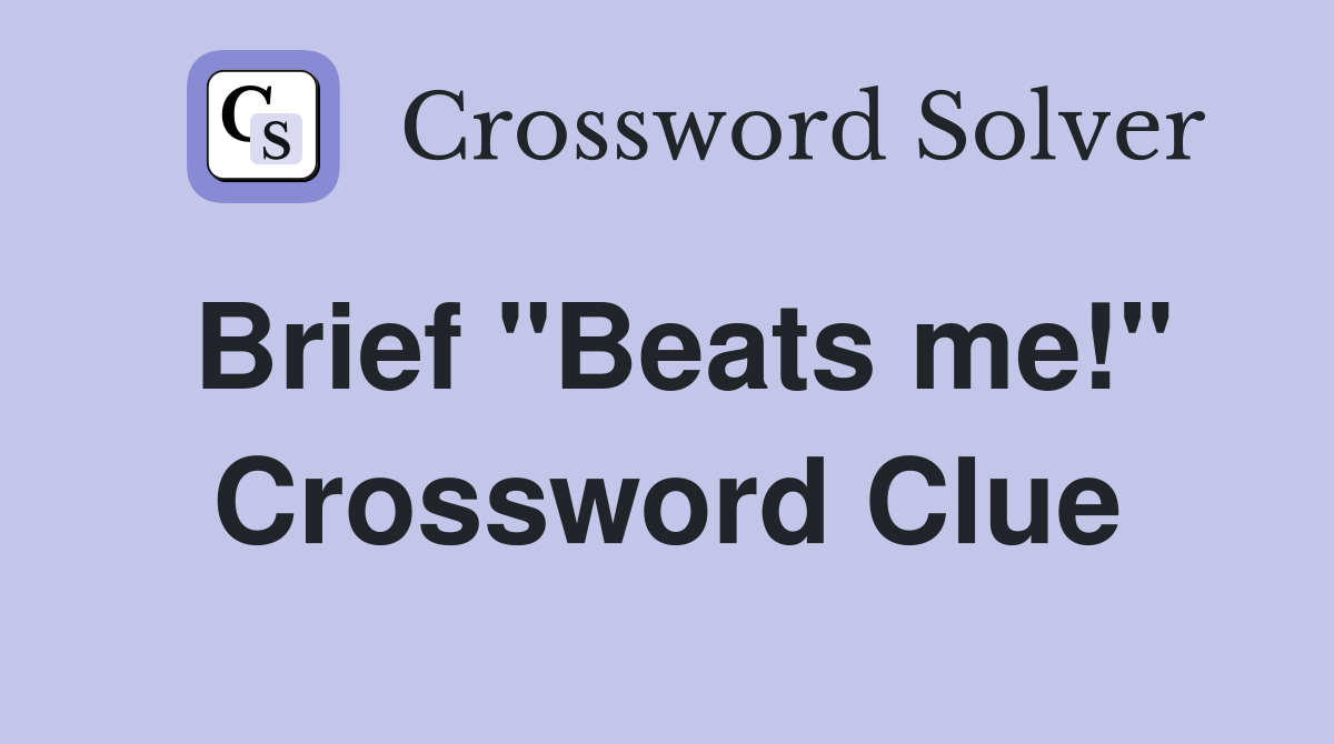 Brief "Beats me!" Crossword Clue