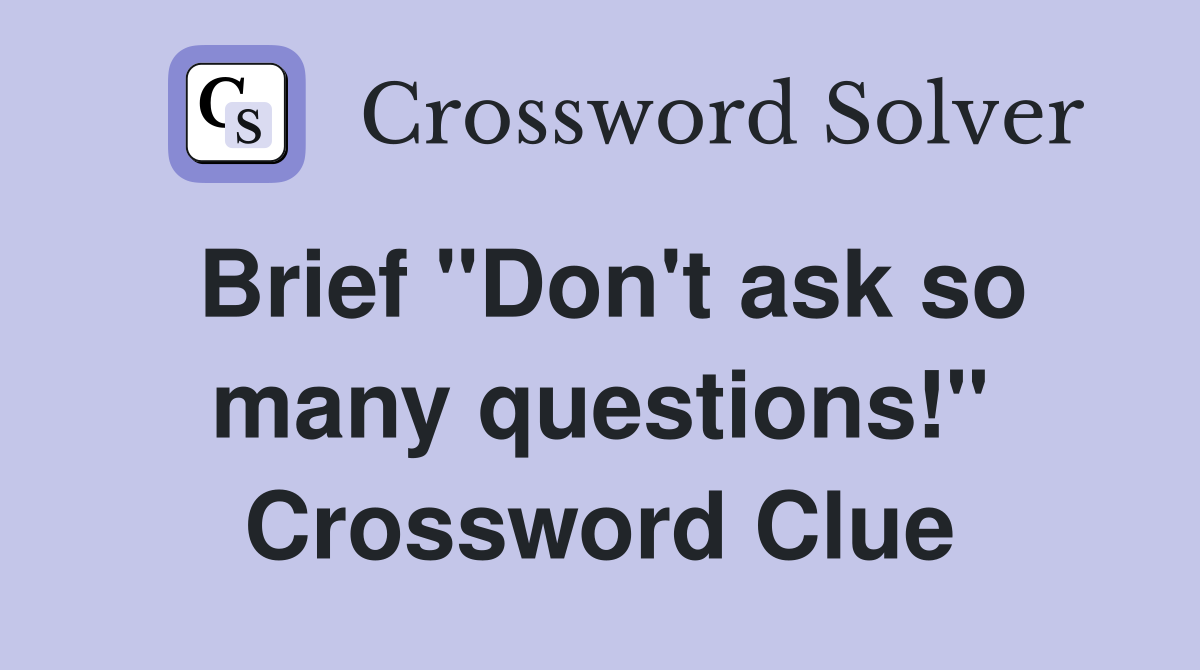 Brief "Don't ask so many questions!" Crossword Clue