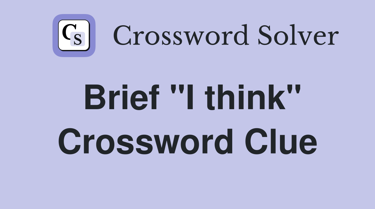 Brief "I think" Crossword Clue