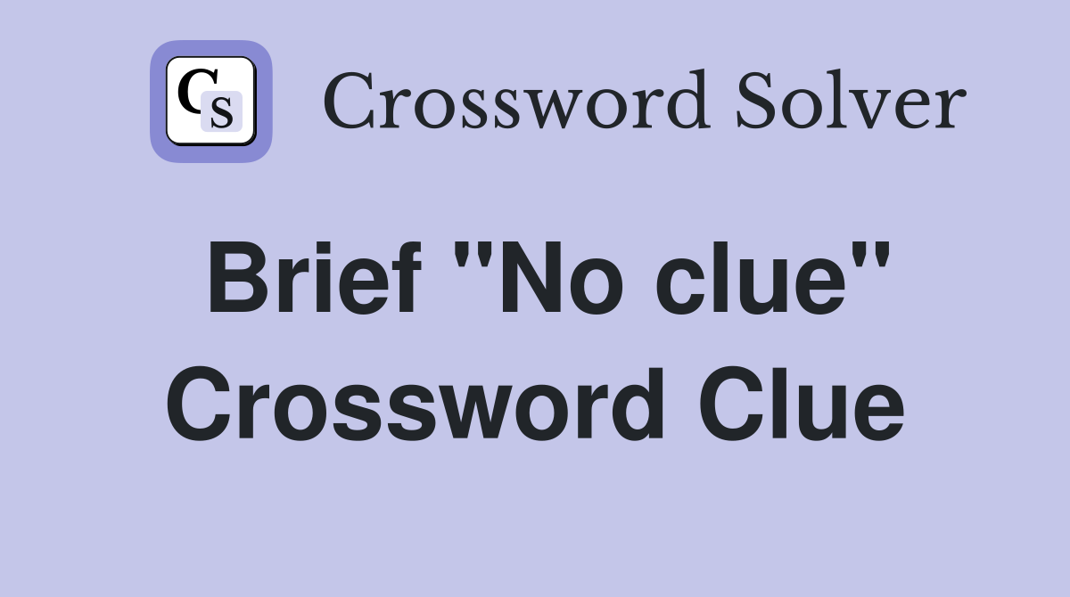 Brief "No clue" Crossword Clue