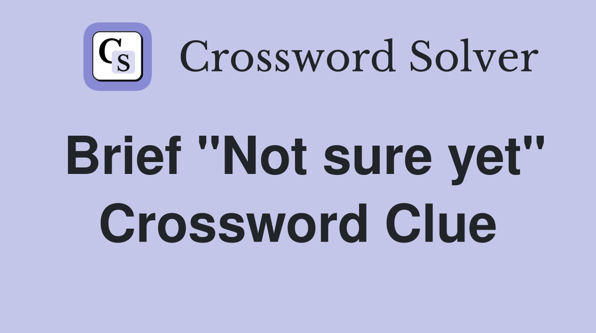 Brief "Not sure yet" Crossword Clue