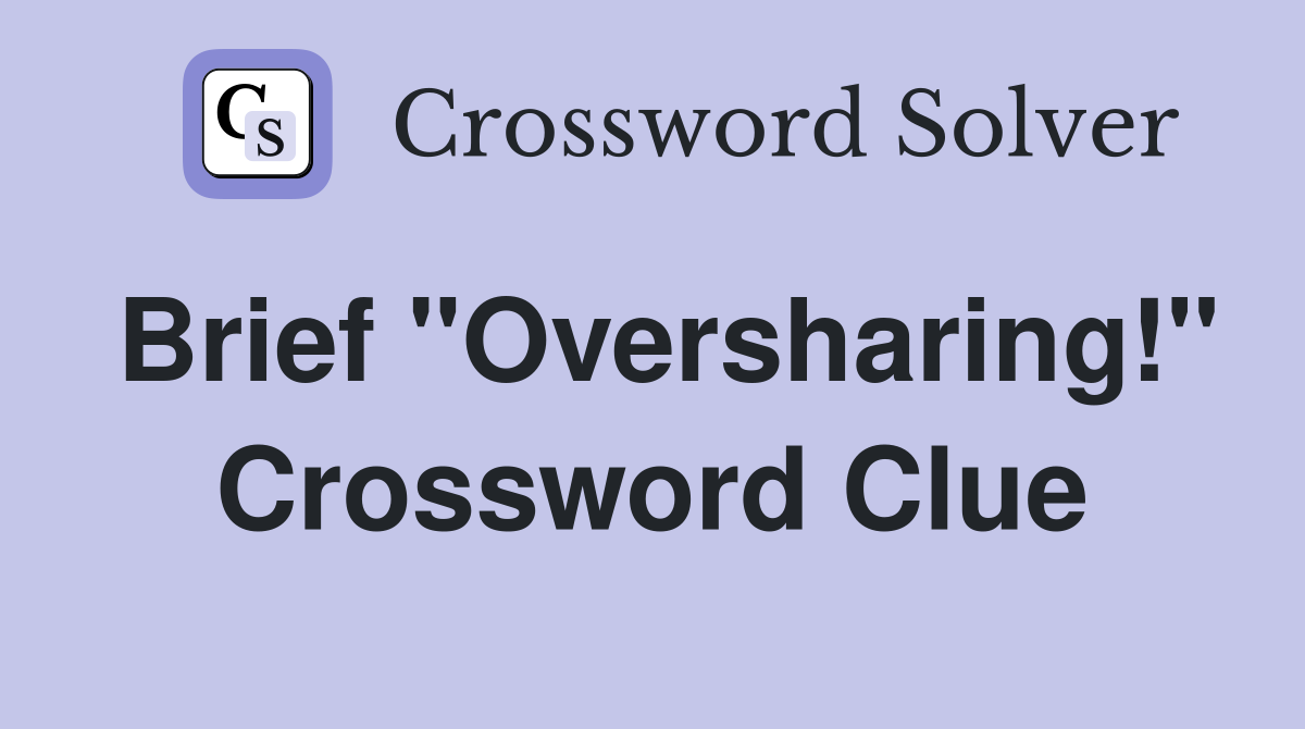 Brief "Oversharing!" Crossword Clue