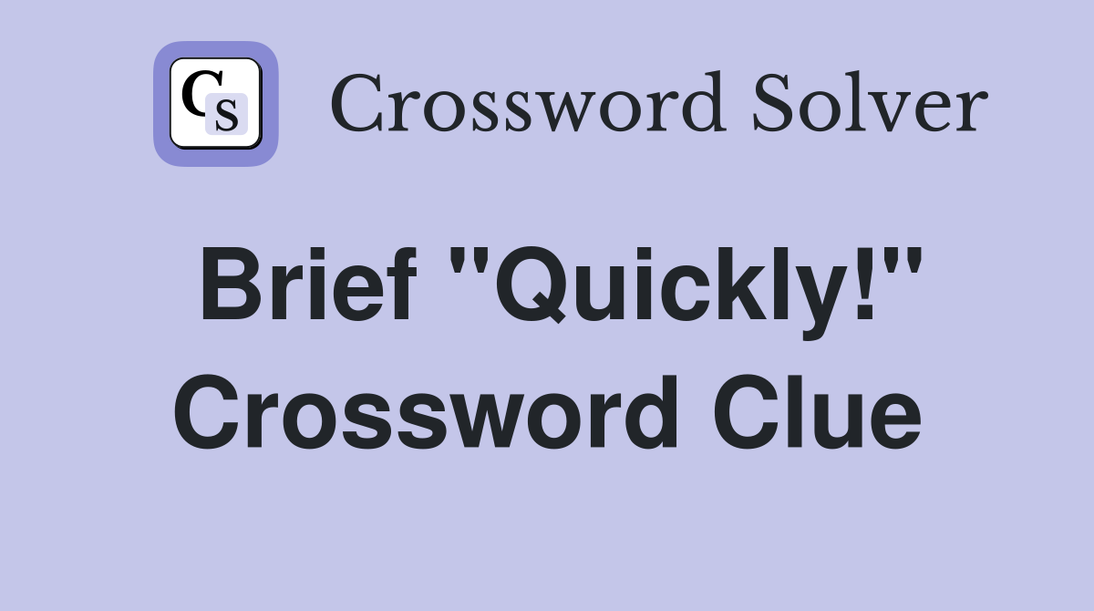 Brief "Quickly!" Crossword Clue