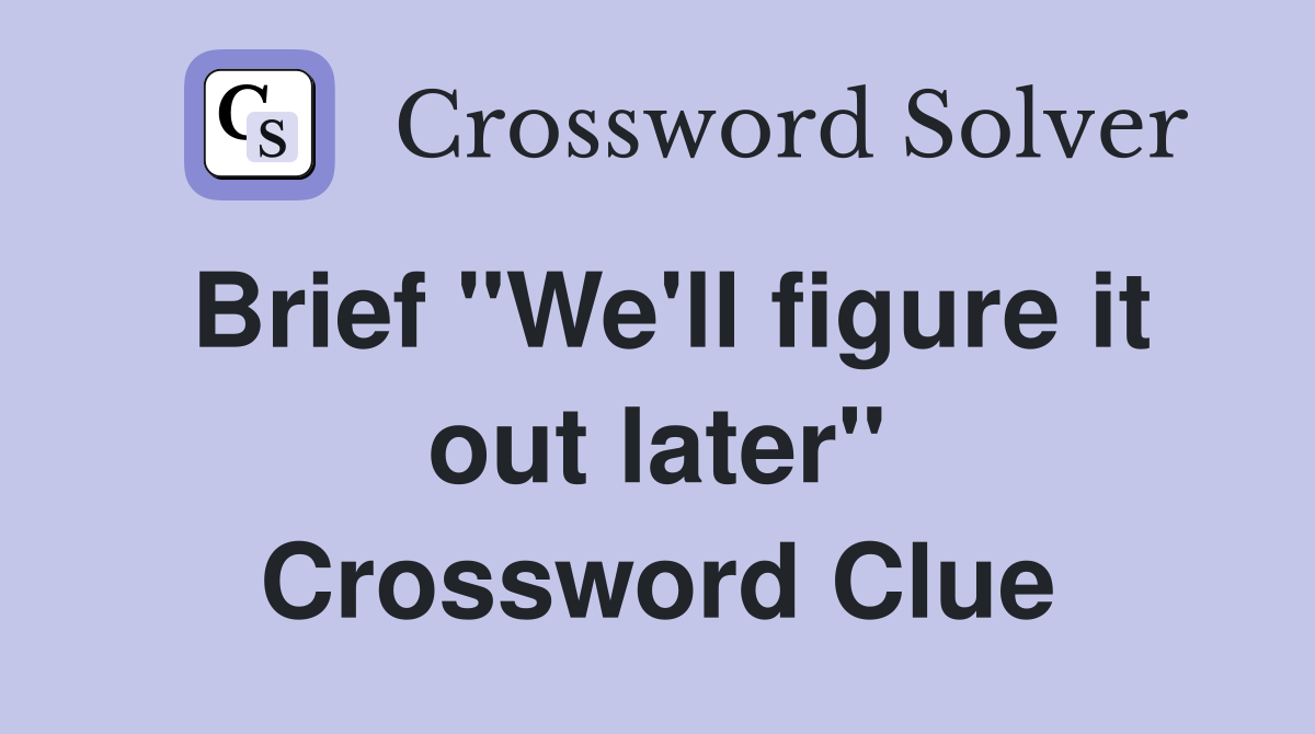 Brief "We'll figure it out later" Crossword Clue