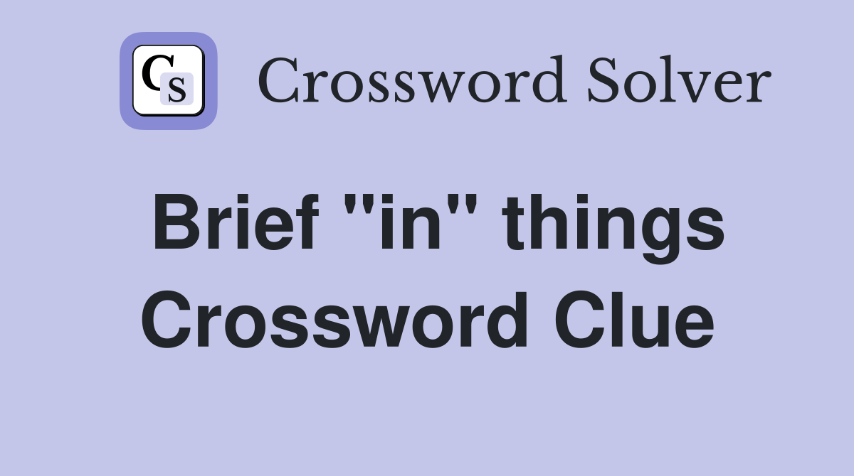 Brief ''in'' things Crossword Clue