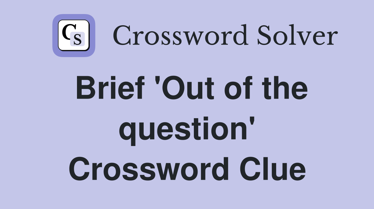 Brief 'Out of the question' Crossword Clue