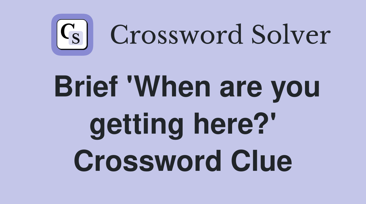 Brief 'When are you getting here?' Crossword Clue